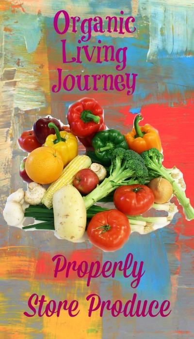 organic living journey how to properly store produce