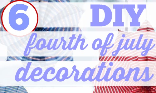 Here are 6 cute, cheap and easy ways to decorate your home with DIY Fourth of July decorations