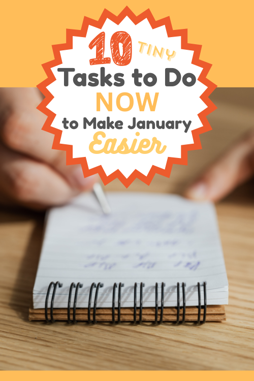Get ahead of the new year craziness by choosing a few simple tasks to do now. If you do any of these 10 tiny tasks, you will make January easier!